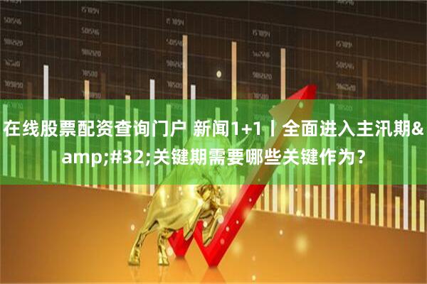 在线股票配资查询门户 新闻1+1丨全面进入主汛期 关键期需要哪些关键作为？