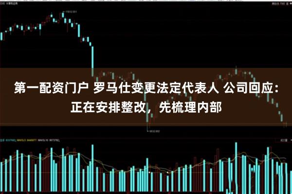 第一配资门户 罗马仕变更法定代表人 公司回应：正在安排整改，先梳理内部