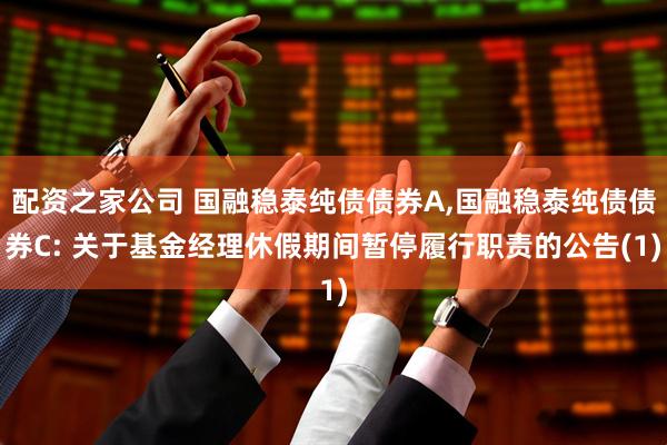 配资之家公司 国融稳泰纯债债券A,国融稳泰纯债债券C: 关于基金经理休假期间暂停履行职责的公告(1)