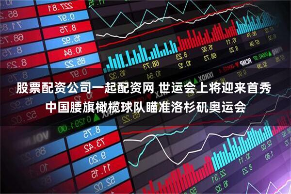 股票配资公司一起配资网 世运会上将迎来首秀 中国腰旗橄榄球队瞄准洛杉矶奥运会