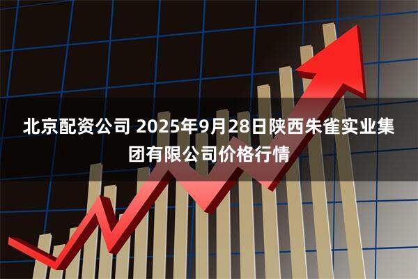 北京配资公司 2025年9月28日陕西朱雀实业集团有限公司价格行情