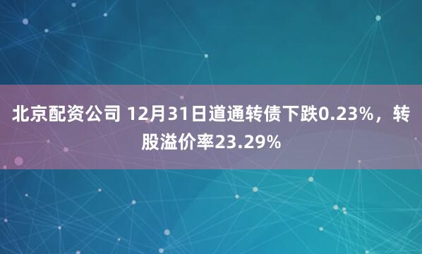 北京配资公司 12月31日道通转债下跌0.23%，转股溢价率23.29%