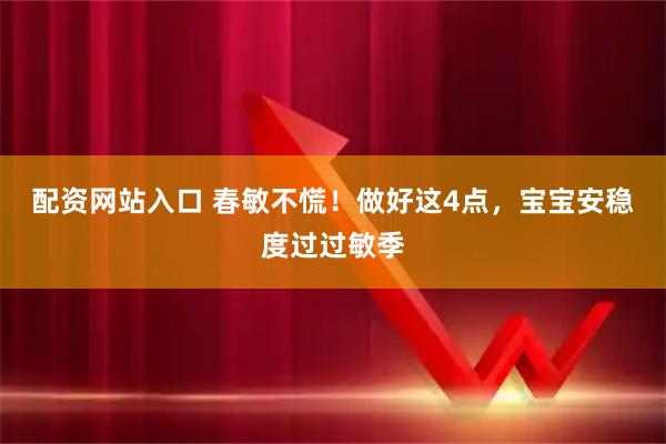 配资网站入口 春敏不慌！做好这4点，宝宝安稳度过过敏季
